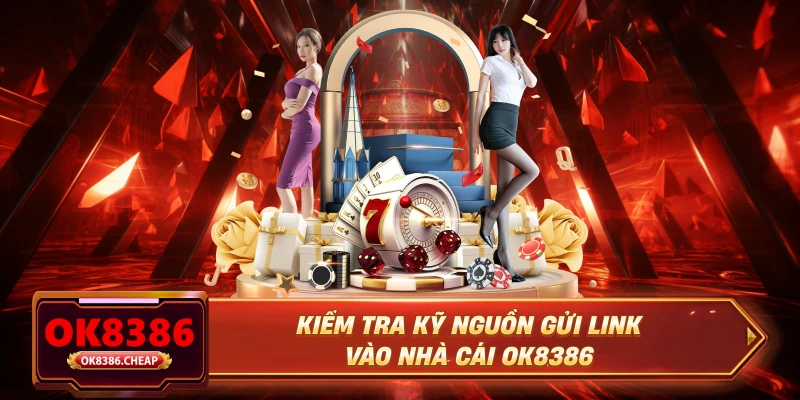 Kiểm tra kỹ nguồn gửi link vào nhà cái OK8386