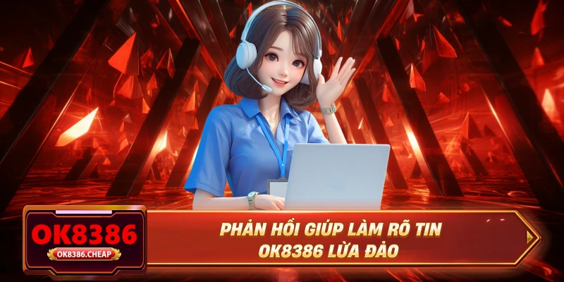 Phản hồi giúp làm rõ tin OK8386 lừa đảo