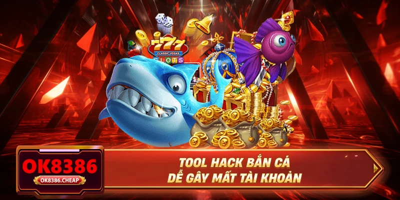 Tool hack bắn cá dễ gây mất tài khoản